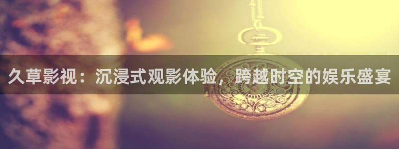 2007理论电影：久草影视：沉浸式观影体验，跨越时空的娱乐盛宴