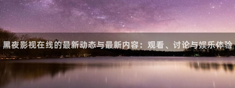 2023韩国免费理论电影：黑夜影视在线的最新动态与最新内容：观看、讨论与娱乐体验