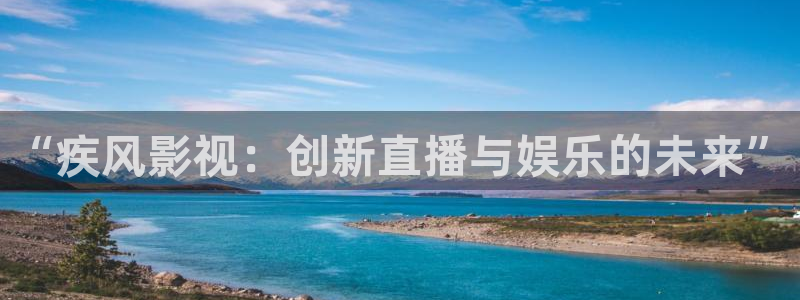 手机在线免费理论电影：“疾风影视：创新直播与娱乐的未来”